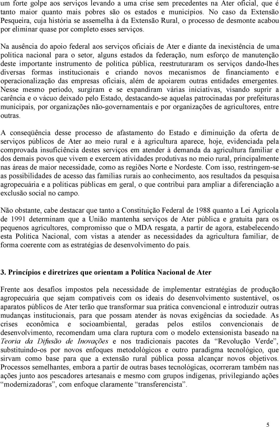 Na ausência do apoio federal aos serviços oficiais de Ater e diante da inexistência de uma política nacional para o setor, alguns estados da federação, num esforço de manutenção deste importante