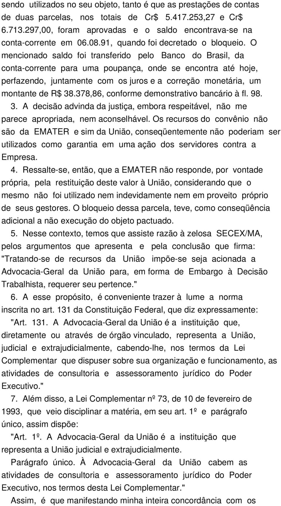 O mencionado saldo foi transferido pelo Banco do Brasil, da conta-corrente para uma poupança, onde se encontra até hoje, perfazendo, juntamente com os juros e a correção monetária, um montante de R$