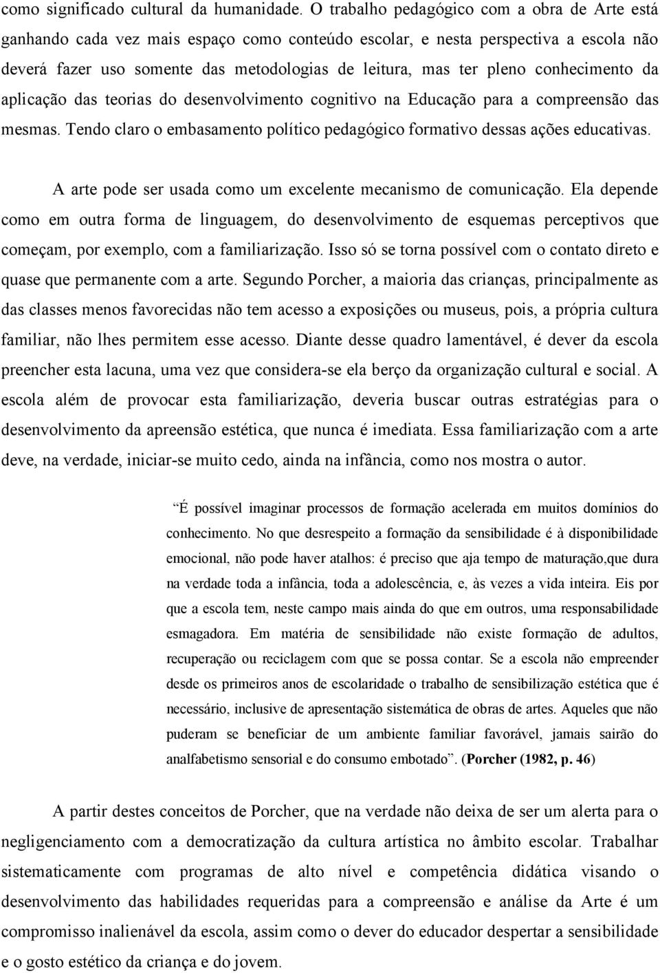 conhecimento da aplicação das teorias do desenvolvimento cognitivo na Educação para a compreensão das mesmas. Tendo claro o embasamento político pedagógico formativo dessas ações educativas.