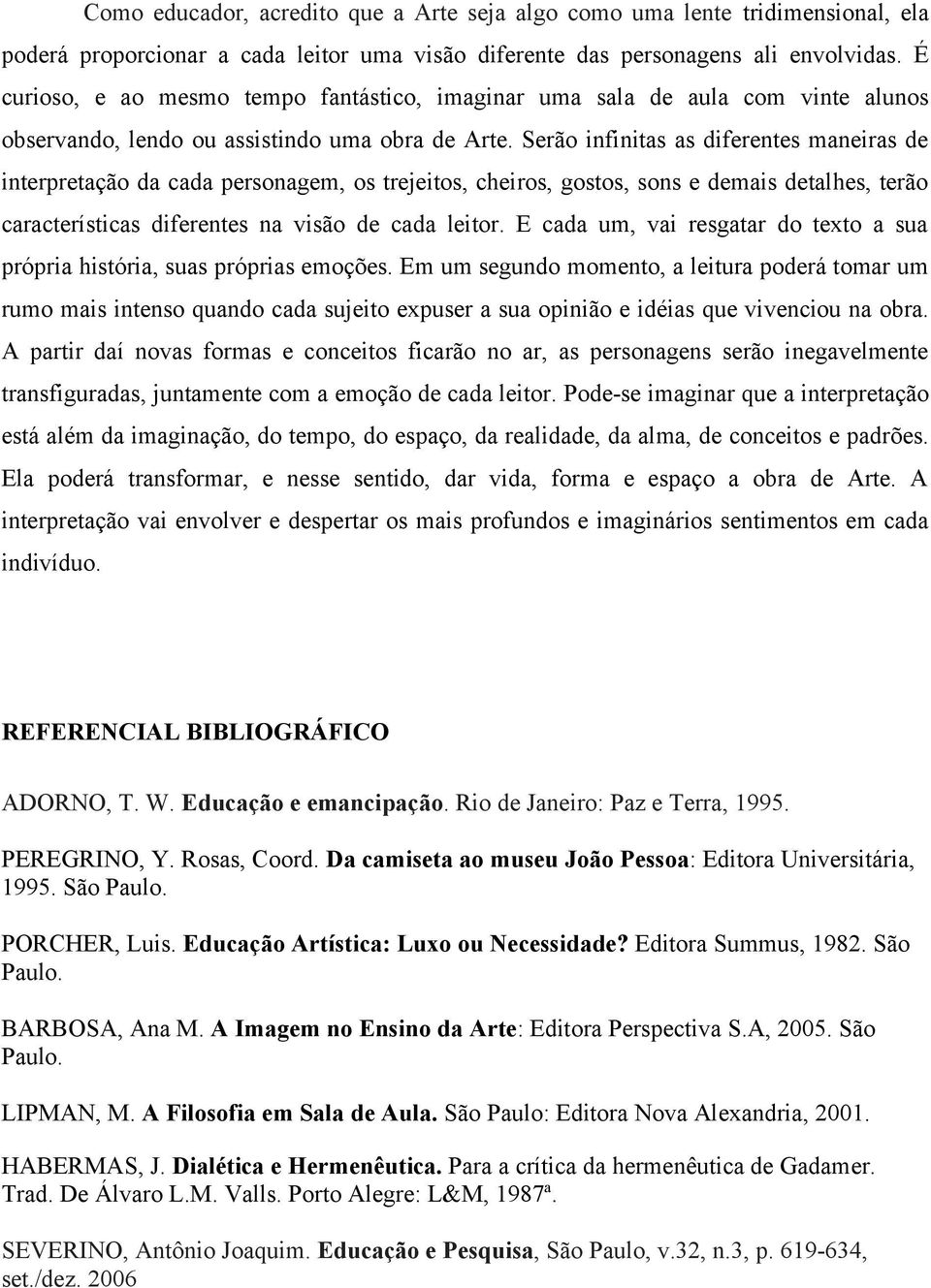 Serão infinitas as diferentes maneiras de interpretação da cada personagem, os trejeitos, cheiros, gostos, sons e demais detalhes, terão características diferentes na visão de cada leitor.