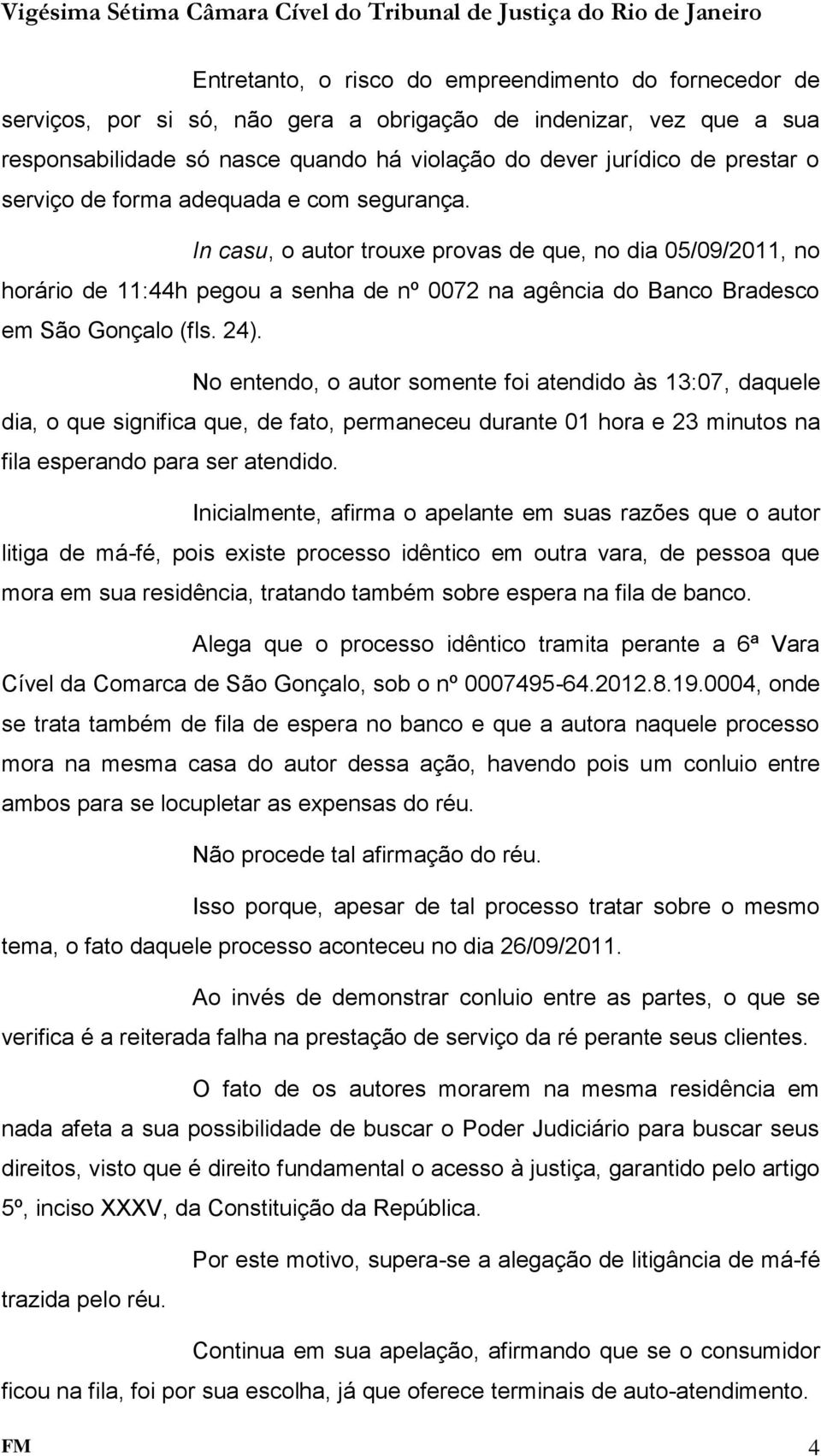 24). No entendo, o autor somente foi atendido às 13:07, daquele dia, o que significa que, de fato, permaneceu durante 01 hora e 23 minutos na fila esperando para ser atendido.