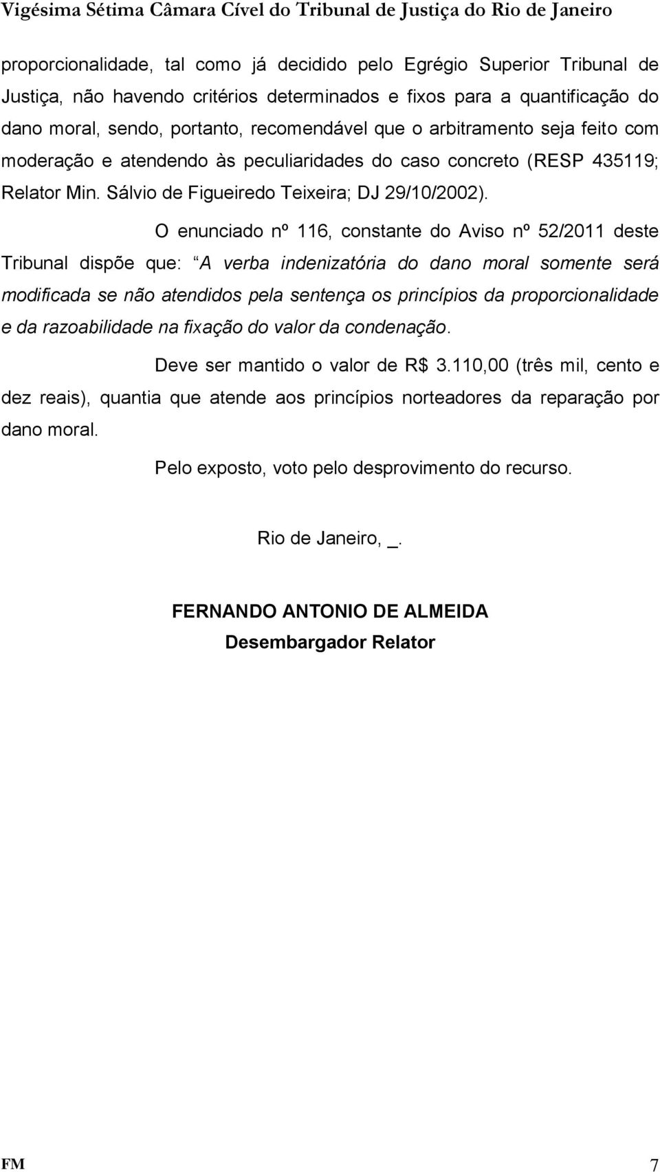 O enunciado nº 116, constante do Aviso nº 52/2011 deste Tribunal dispõe que: A verba indenizatória do dano moral somente será modificada se não atendidos pela sentença os princípios da