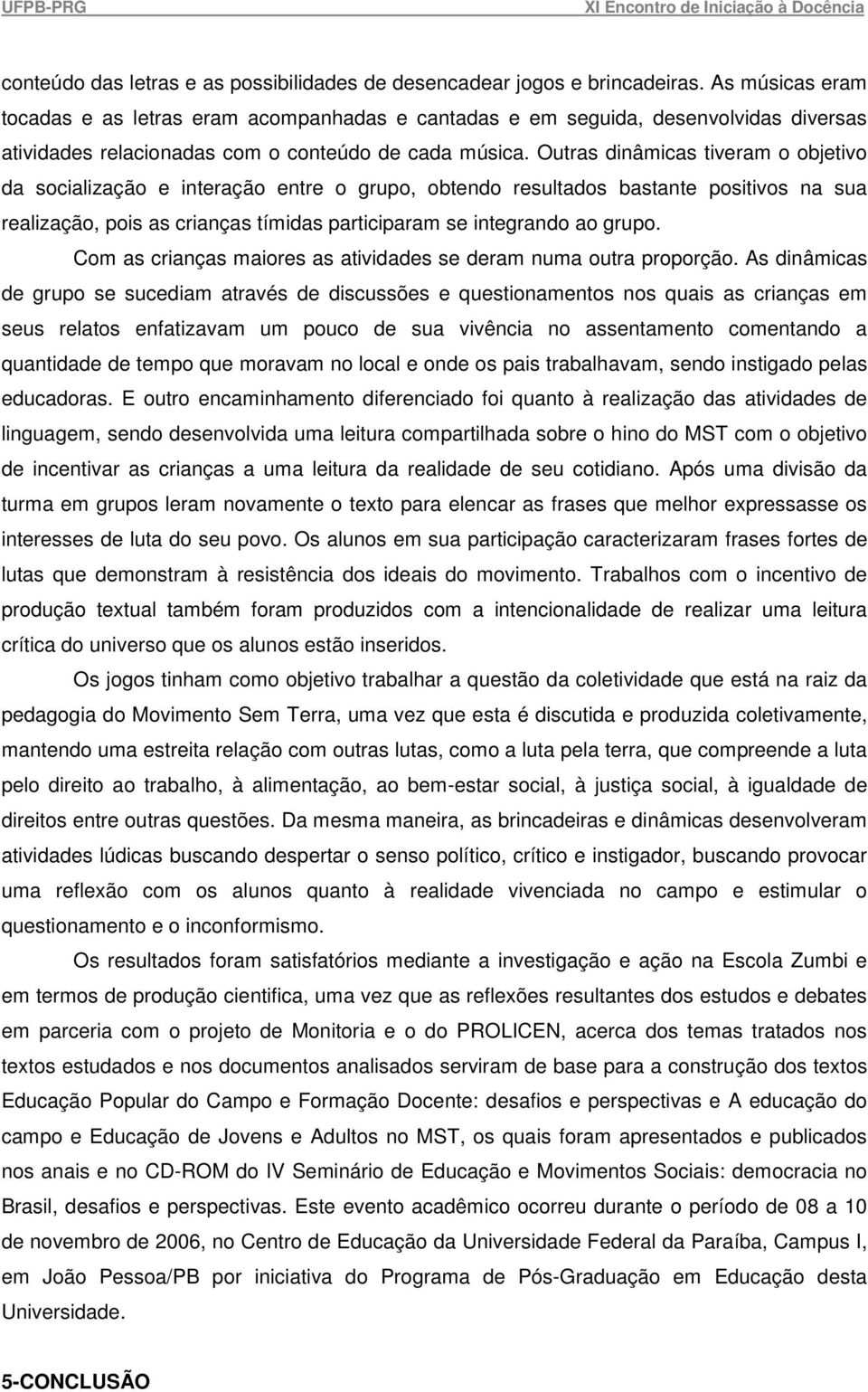 Outras dinâmicas tiveram o objetivo da socialização e interação entre o grupo, obtendo resultados bastante positivos na sua realização, pois as crianças tímidas participaram se integrando ao grupo.