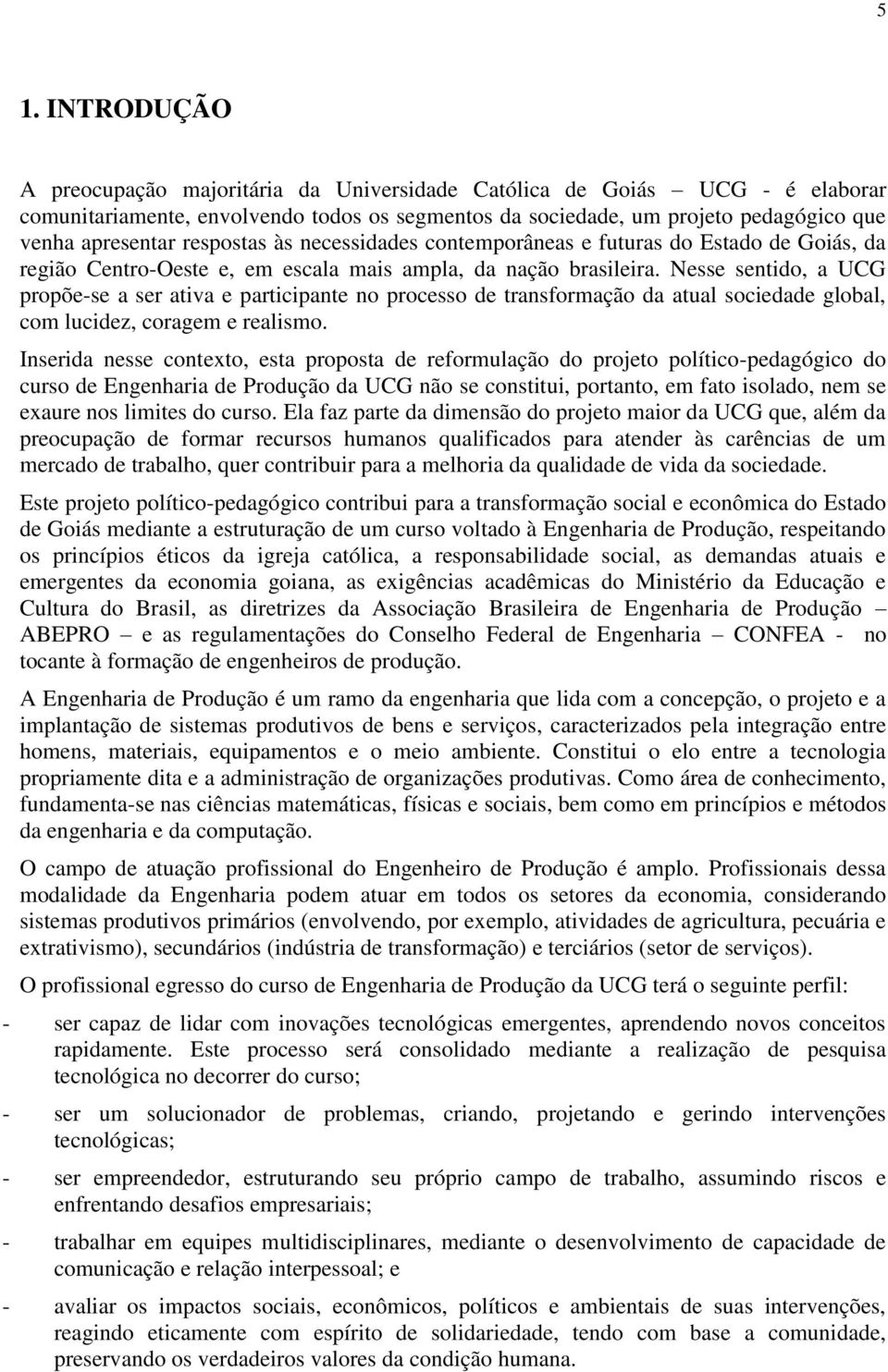 Nesse sentido, a UCG propõe-se a ser ativa e participante no processo de transformação da atual sociedade global, com lucidez, coragem e realismo.