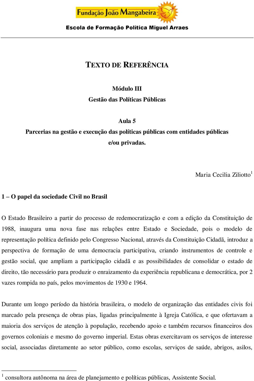 relações entre Estado e Sociedade, pois o modelo de representação política definido pelo Congresso Nacional, através da Constituição Cidadã, introduz a perspectiva de formação de uma democracia