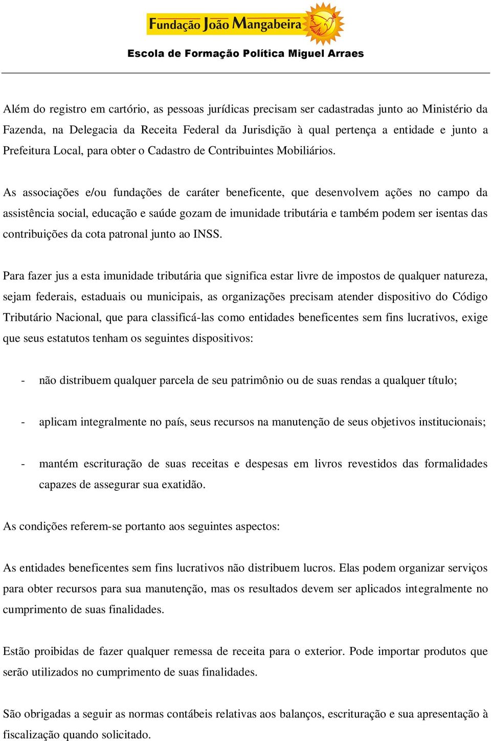 As associações e/ou fundações de caráter beneficente, que desenvolvem ações no campo da assistência social, educação e saúde gozam de imunidade tributária e também podem ser isentas das contribuições