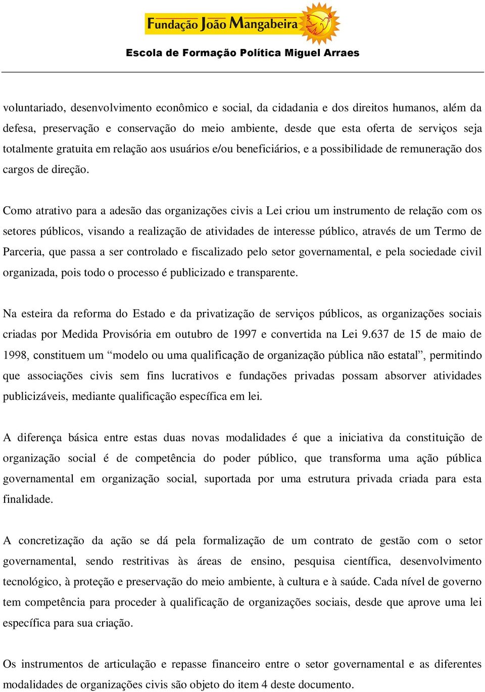 Como atrativo para a adesão das organizações civis a Lei criou um instrumento de relação com os setores públicos, visando a realização de atividades de interesse público, através de um Termo de