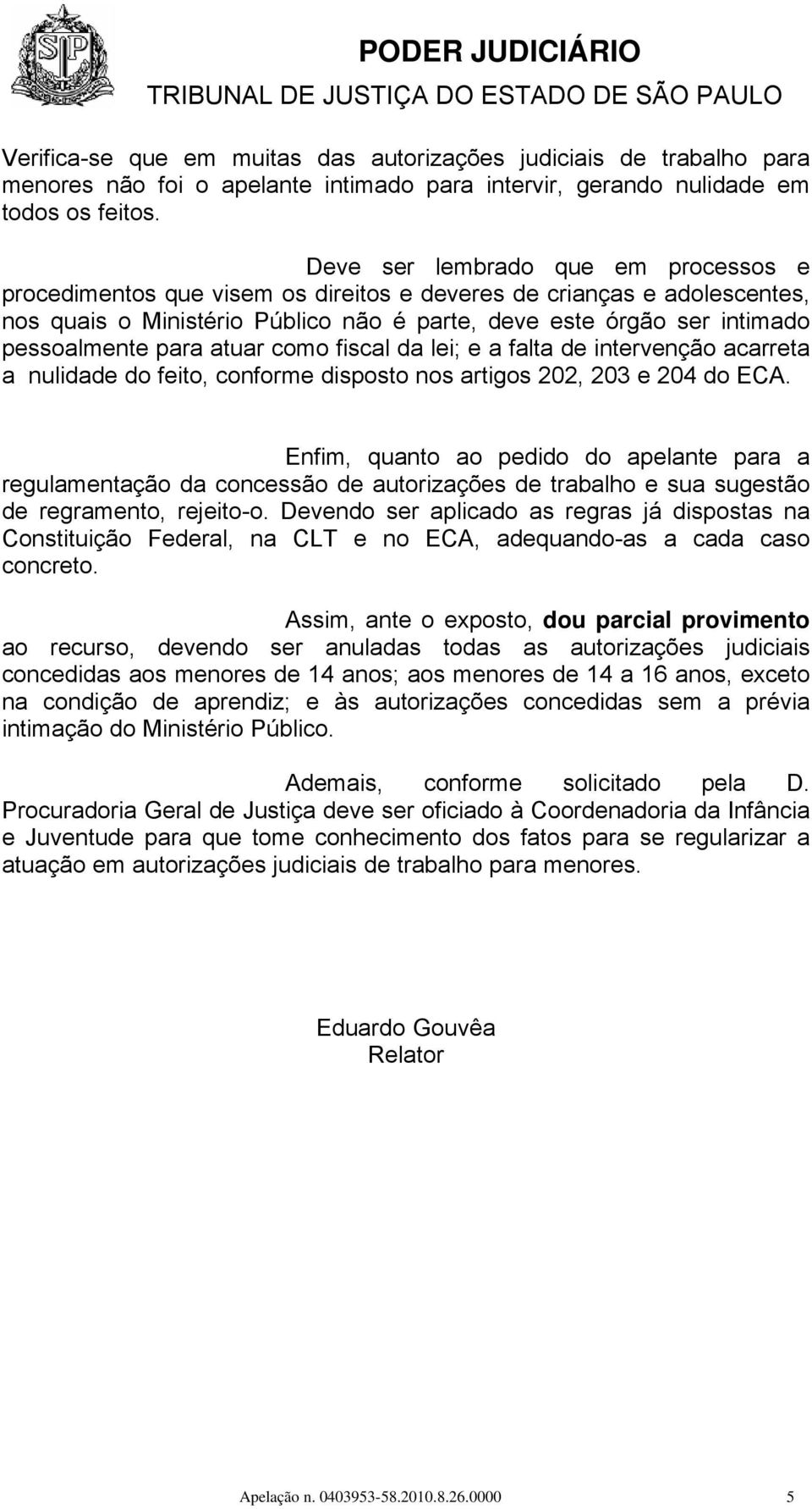 para atuar como fiscal da lei; e a falta de intervenção acarreta a nulidade do feito, conforme disposto nos artigos 202, 203 e 204 do ECA.