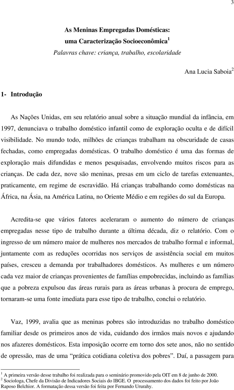 No mundo todo, milhões de crianças trabalham na obscuridade de casas fechadas, como empregadas domésticas.