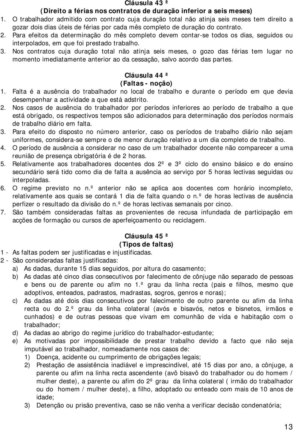 Para efeitos da determinação do mês completo devem contar-se todos os dias, seguidos ou interpolados, em que foi prestado trabalho. 3.