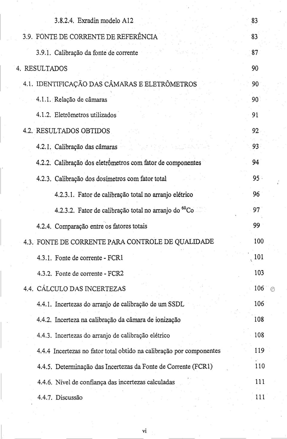 2.3.2. Fator de calibração total no arranjo do 60 Co 4.2.4. Comparação entre os fatores totais 4.3. FONTE DE CORRENTE PARA CONTROLE DE QUALIDADE 4.3.1. Fonte de corrente - FCR1 4.3.2. Fonte de corrente - FCR2 4.