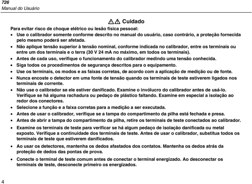 Não aplique tensão superior à tensão nominal, conforme indicada no calibrador, entre os terminais ou entre um dos terminais e o terra (30 V 24 ma no máximo, em todos os terminais).