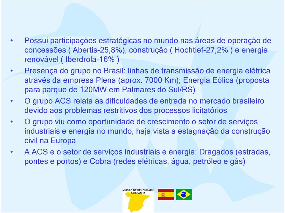 7000 Km); Energia Eólica (proposta para parque de 120MW em Palmares do Sul/RS) O grupo ACS relata as dificuldades de entrada no mercado brasileiro devido aos problemas restritivos dos