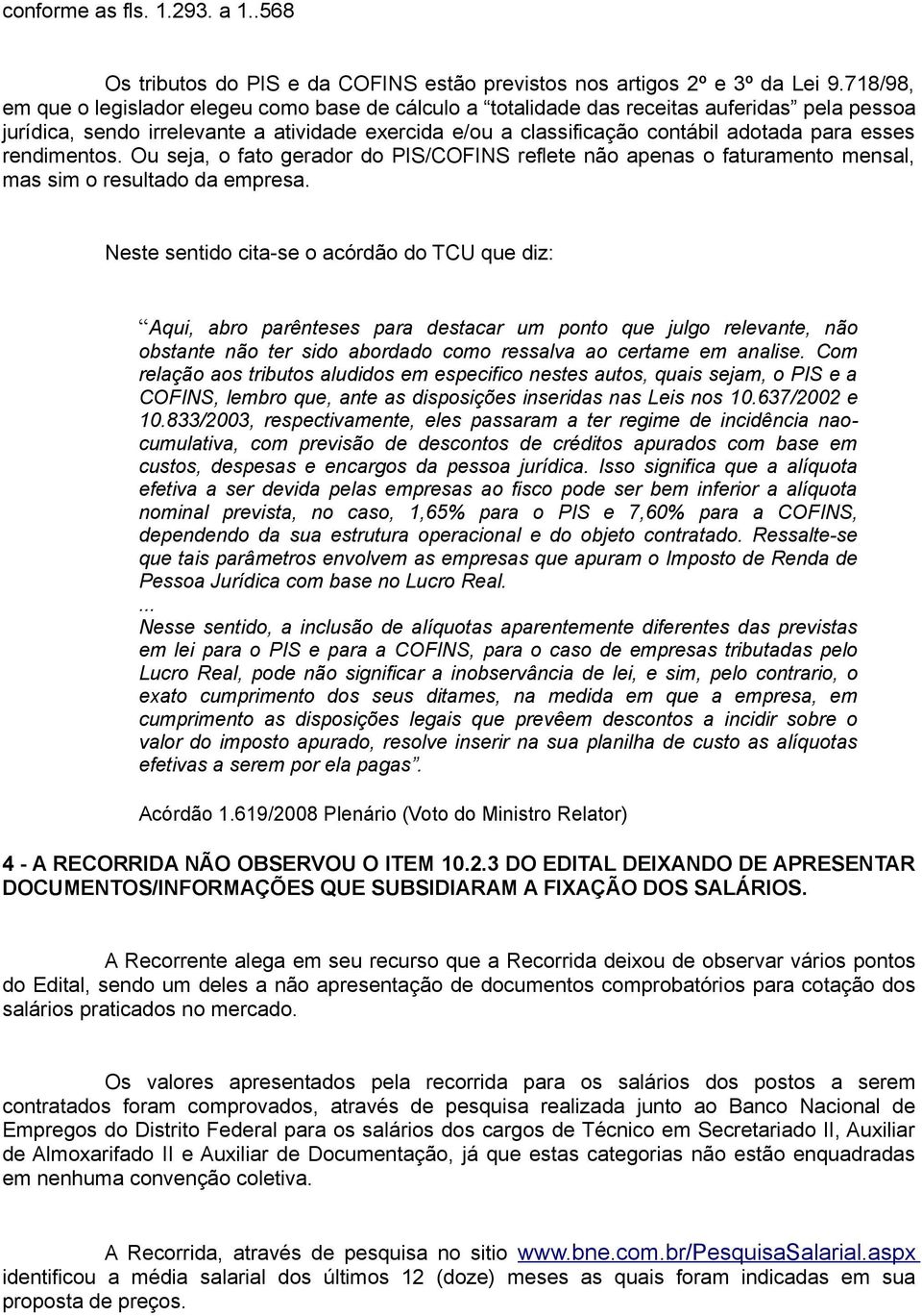 esses rendimentos. Ou seja, o fato gerador do PIS/COFINS reflete não apenas o faturamento mensal, mas sim o resultado da empresa.