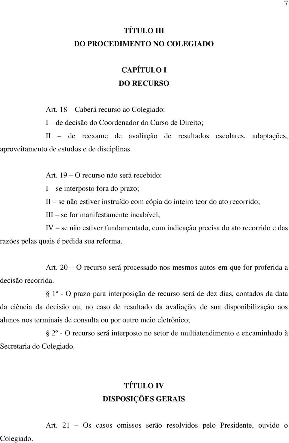 19 O recurso não será recebido: I se interposto fora do prazo; II se não estiver instruído com cópia do inteiro teor do ato recorrido; III se for manifestamente incabível; IV se não estiver