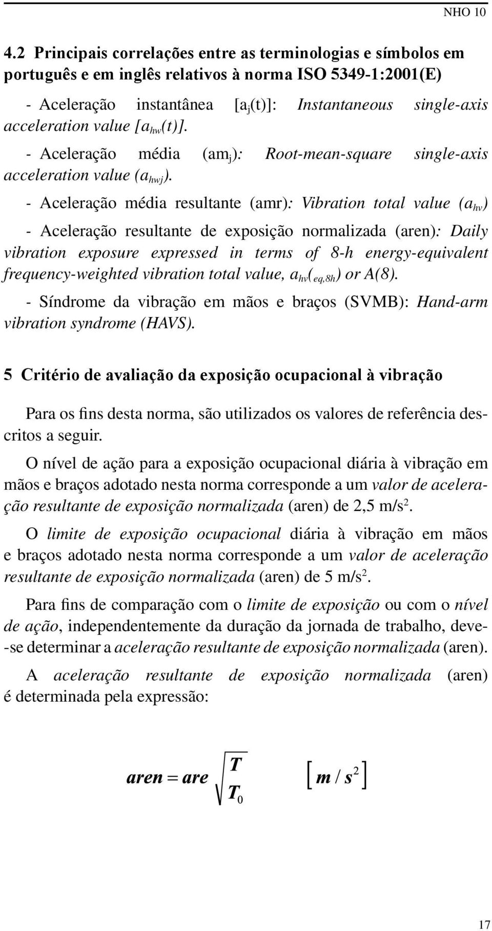 - Aceleração média resultante (amr): Vibration total value (a hv ) - Aceleração resultante de exposição normalizada (aren): Daily vibration exposure expressed in terms of 8-h energy-equivalent