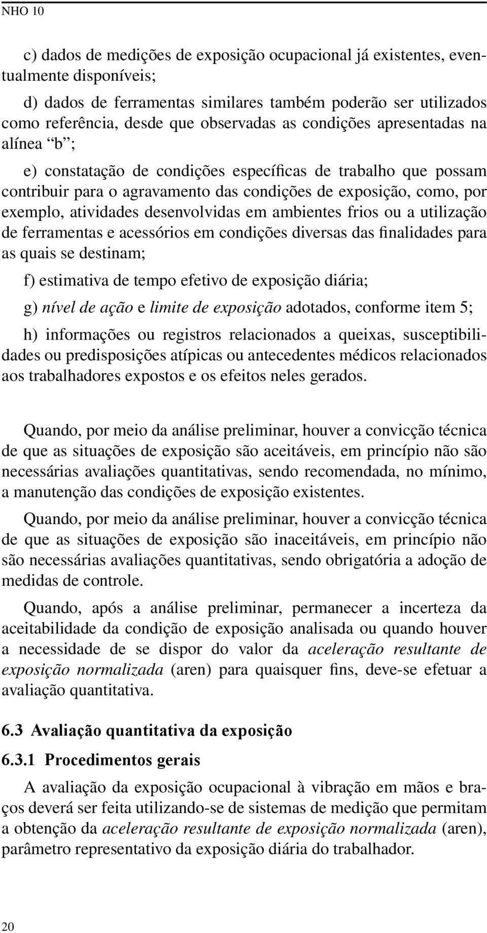 desenvolvidas em ambientes frios ou a utilização de ferramentas e acessórios em condições diversas das finalidades para as quais se destinam; f) estimativa de tempo efetivo de exposição diária; g)