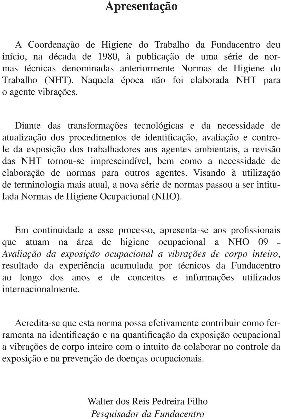 Diante das transformações tecnológicas e da necessidade de atualização dos procedimentos de identificação, avaliação e controle da exposição dos trabalhadores aos agentes ambientais, a revisão das