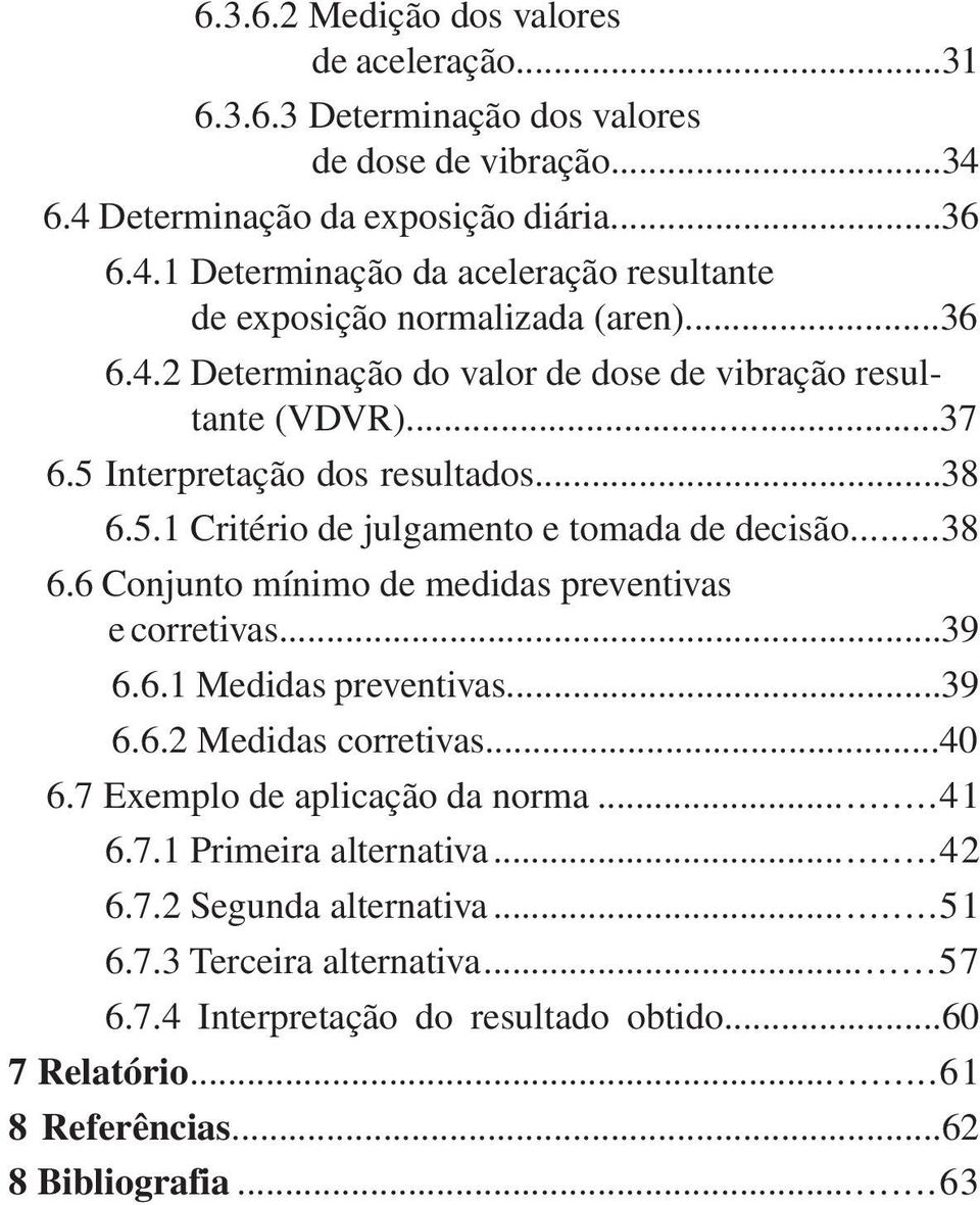 ..39 6.6.1 Medidas preventivas...39 6.6.2 Medidas corretivas...40 6.7 Exemplo de aplicação da norma...41 6.7.1 Primeira alternativa...42 6.7.2 Segunda alternativa...51 6.7.3 Terceira alternativa.