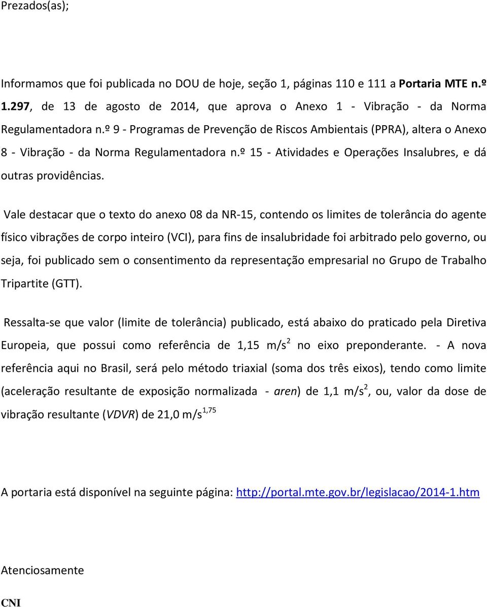 Vale destacar que o texto do anexo 08 da NR-15, contendo os limites de tolerância do agente físico vibrações de corpo inteiro (VCI), para fins de insalubridade foi arbitrado pelo governo, ou seja,