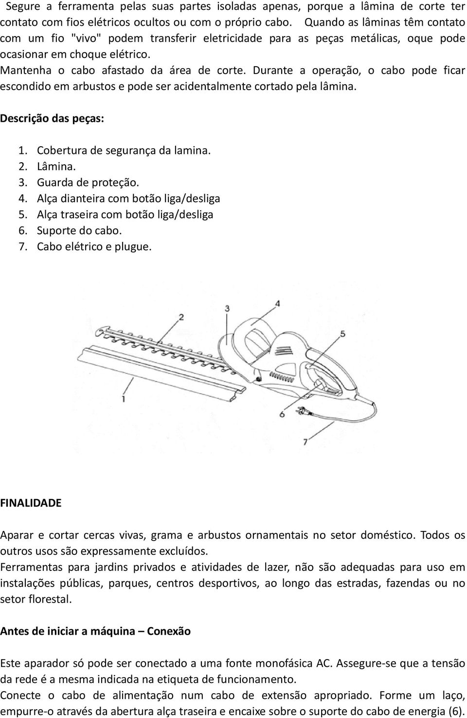 Durante a operação, o cabo pode ficar escondido em arbustos e pode ser acidentalmente cortado pela lâmina. Descrição das peças: 1. Cobertura de segurança da lamina. 2. Lâmina. 3. Guarda de proteção.