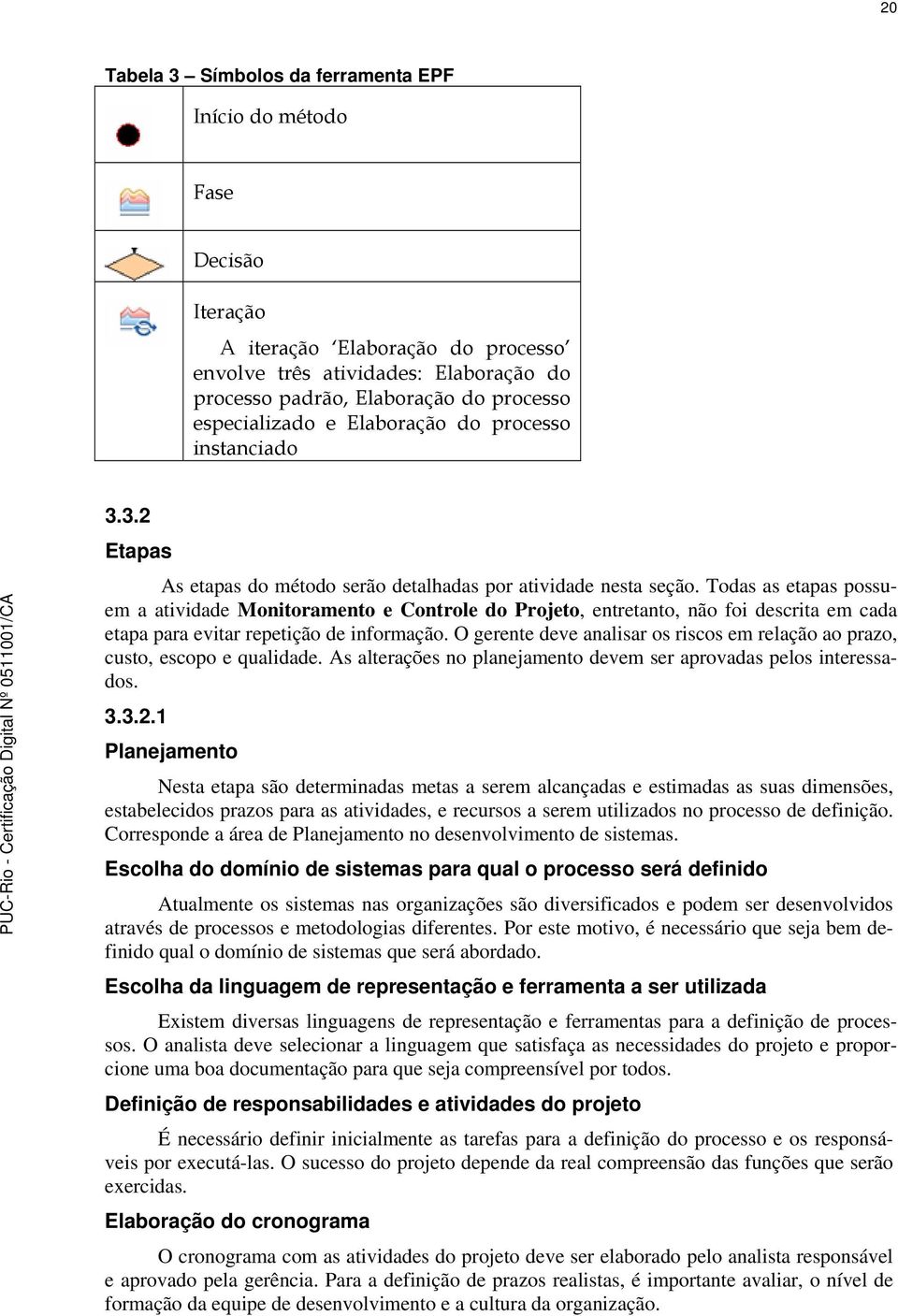 Todas as etapas possuem a atividade Monitoramento e Controle do Projeto, entretanto, não foi descrita em cada etapa para evitar repetição de informação.