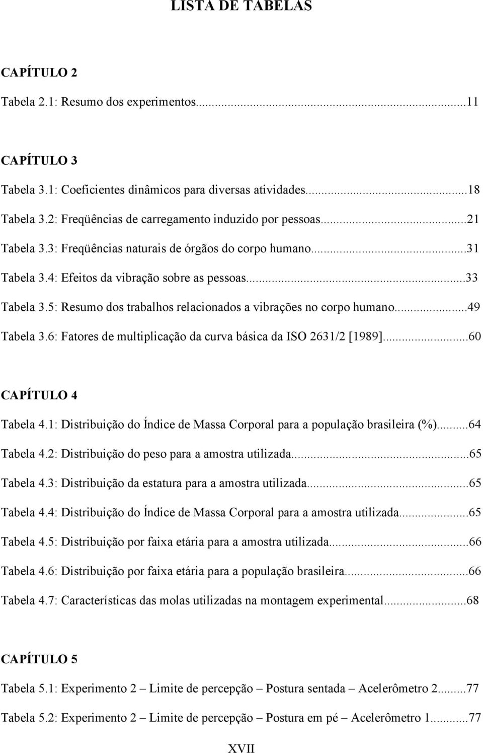 5: Resumo dos trabalhos relacionados a vibrações no corpo humano...49 Tabela 3.6: Fatores de multiplicação da curva básica da ISO 2631/2 [1989]...60 CAPÍTULO 4 Tabela 4.