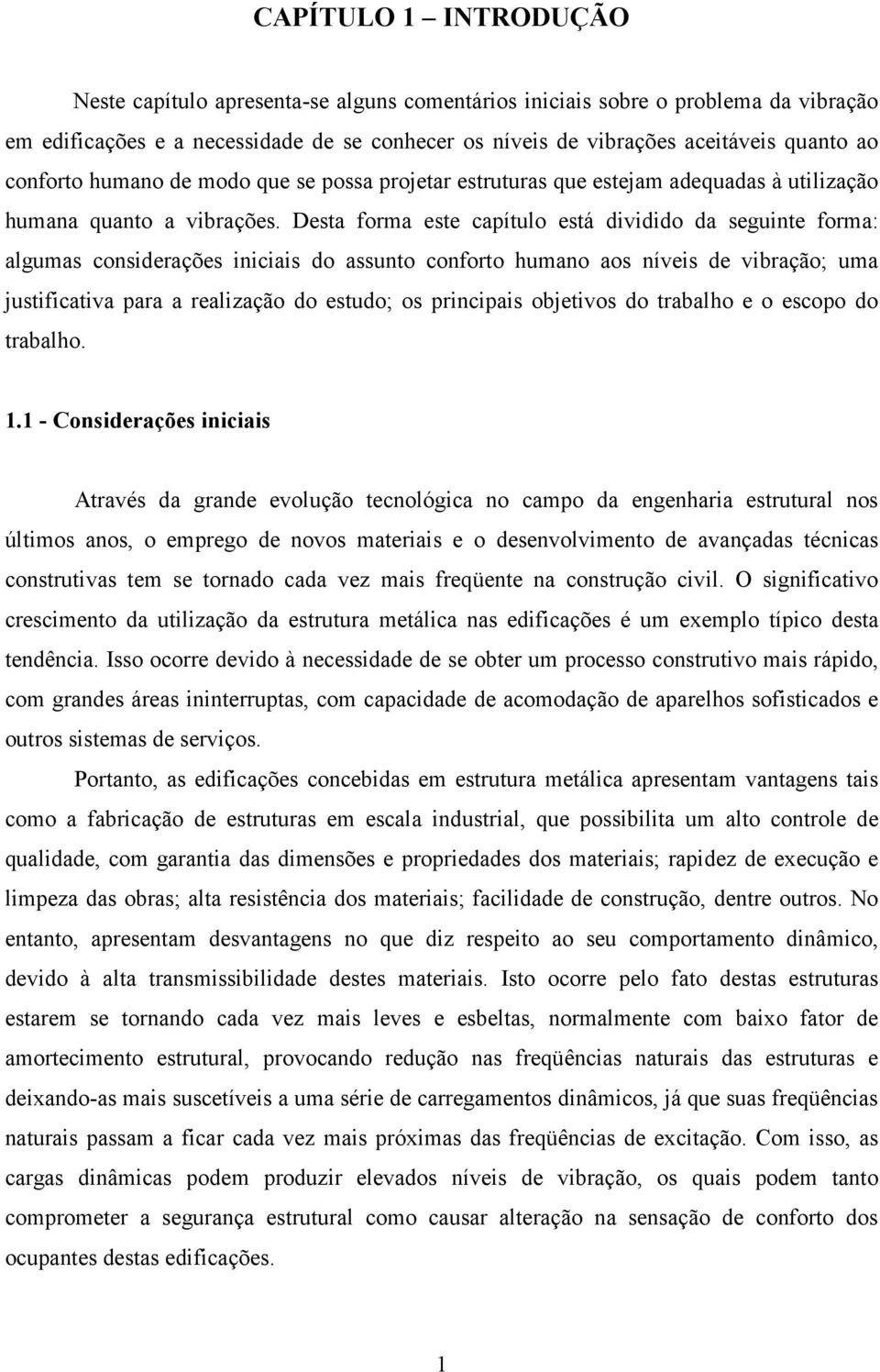 Desta forma este capítulo está dividido da seguinte forma: algumas considerações iniciais do assunto conforto humano aos níveis de vibração; uma justificativa para a realização do estudo; os