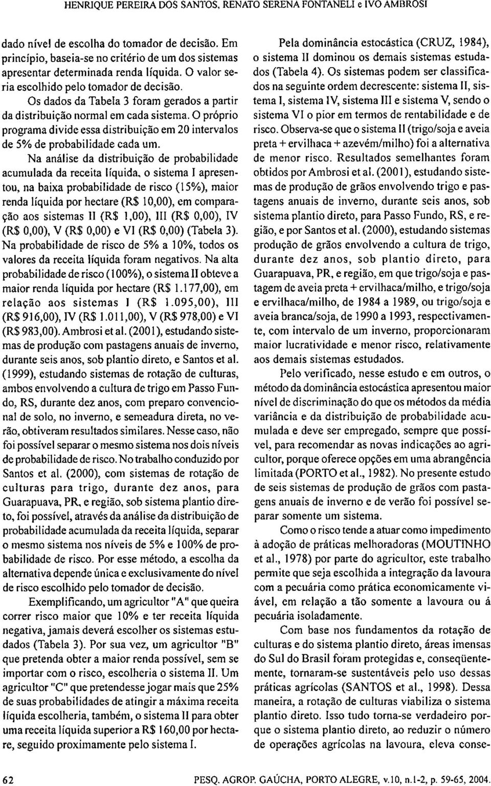 Os dados da Tabela 3 foram gerados a partir da distribuição normal em cada sistema. O próprio programa divide essa distribuição em 20 intervalos de 5% de probabilidade cada um.