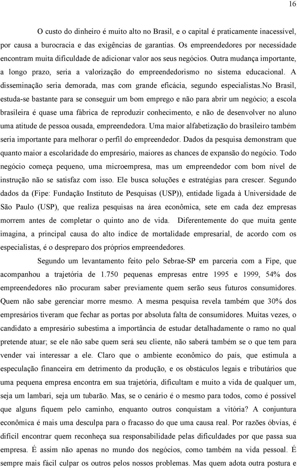 Outra mudança importante, a longo prazo, seria a valorização do empreendedorismo no sistema educacional. A disseminação seria demorada, mas com grande eficácia, segundo especialistas.