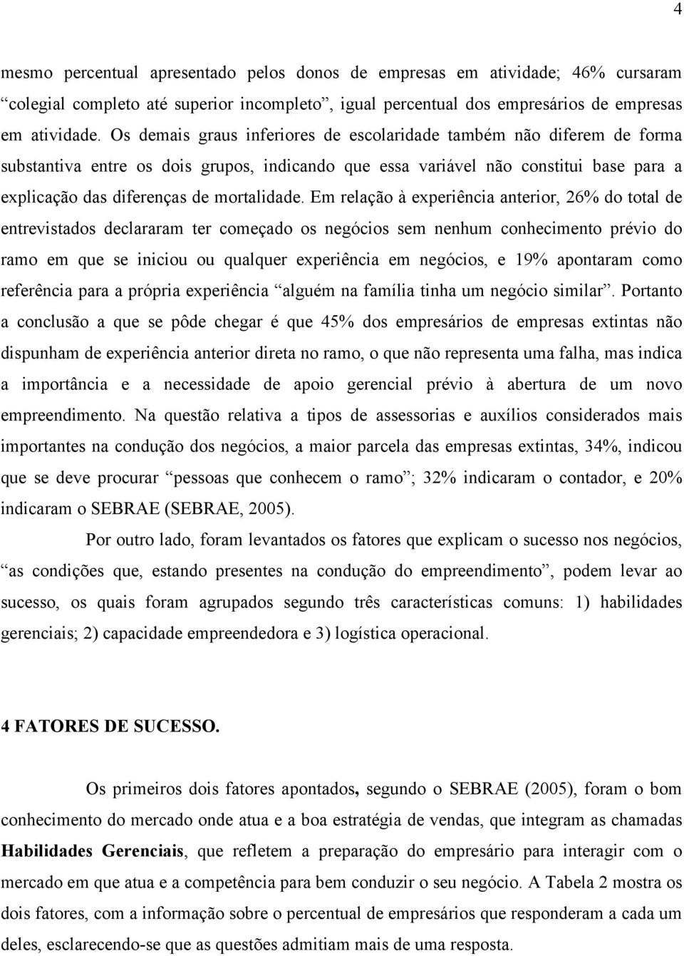 Em relação à experiência anterior, 26% do total de entrevistados declararam ter começado os negócios sem nenhum conhecimento prévio do ramo em que se iniciou ou qualquer experiência em negócios, e