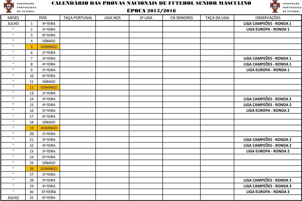 " 17 6ª FEIRA " 18 SÁBADO " 19 DOMINGO " 20 2ª FEIRA " 21 3ª FEIRA LIGA CAMPEÕES - RONDA 2 " 22 4ª FEIRA LIGA CAMPEÕES - RONDA 2 " 23 5ª FEIRA LIGA EUROPA - RONDA 2 " 24 6ª FEIRA " 25 SÁBADO " 26