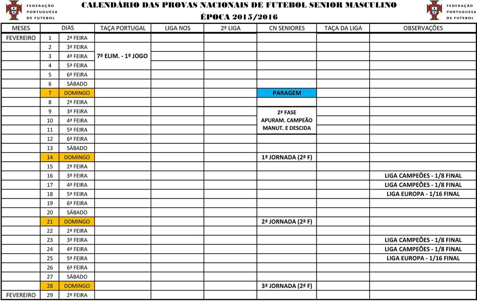 FINAL 19 6ª FEIRA 20 SÁBADO 21 DOMINGO 2ª JORNADA (2ª F) 22 2ª FEIRA 23 3ª FEIRA LIGA CAMPEÕES - 1/8 FINAL 24 4ª FEIRA LIGA CAMPEÕES - 1/8 FINAL 25 5ª