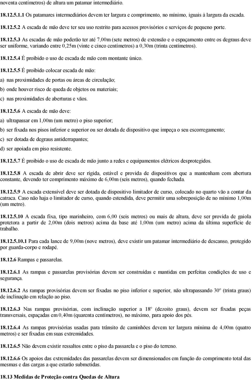 3 As escadas de mão poderão ter até 7,00m (sete metros) de extensão e o espaçamento entre os degraus deve ser uniforme, variando entre 0,25m (vinte e cinco centímetros) a 0,30m (trinta centímetros).