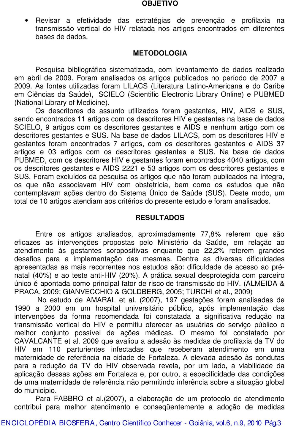 As fontes utilizadas foram LILACS (Literatura Latino-Americana e do Caribe em Ciências da Saúde), SCIELO (Scientific Electronic Library Online) e PUBMED (National Library of Medicine).