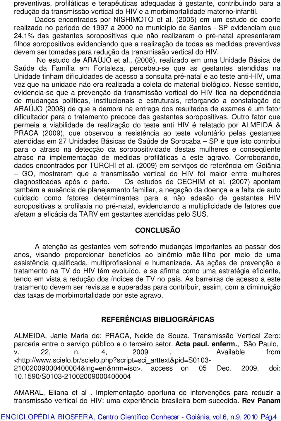 soropositivos evidenciando que a realização de todas as medidas preventivas devem ser tomadas para redução da transmissão vertical do HIV. No estudo de ARAÚJO et al.