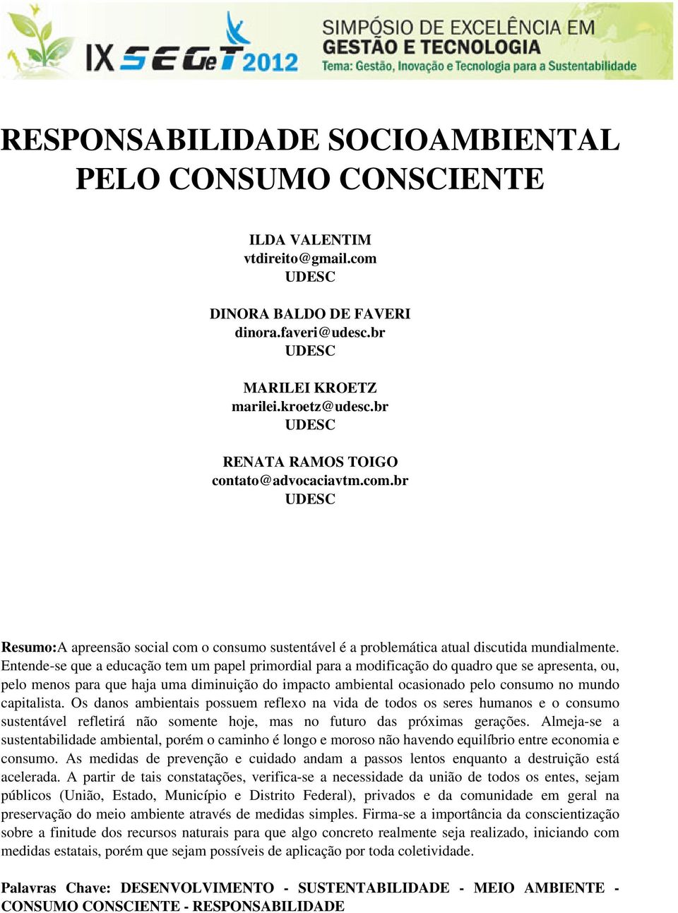 Entende-se que a educação tem um papel primordial para a modificação do quadro que se apresenta, ou, pelo menos para que haja uma diminuição do impacto ambiental ocasionado pelo consumo no mundo