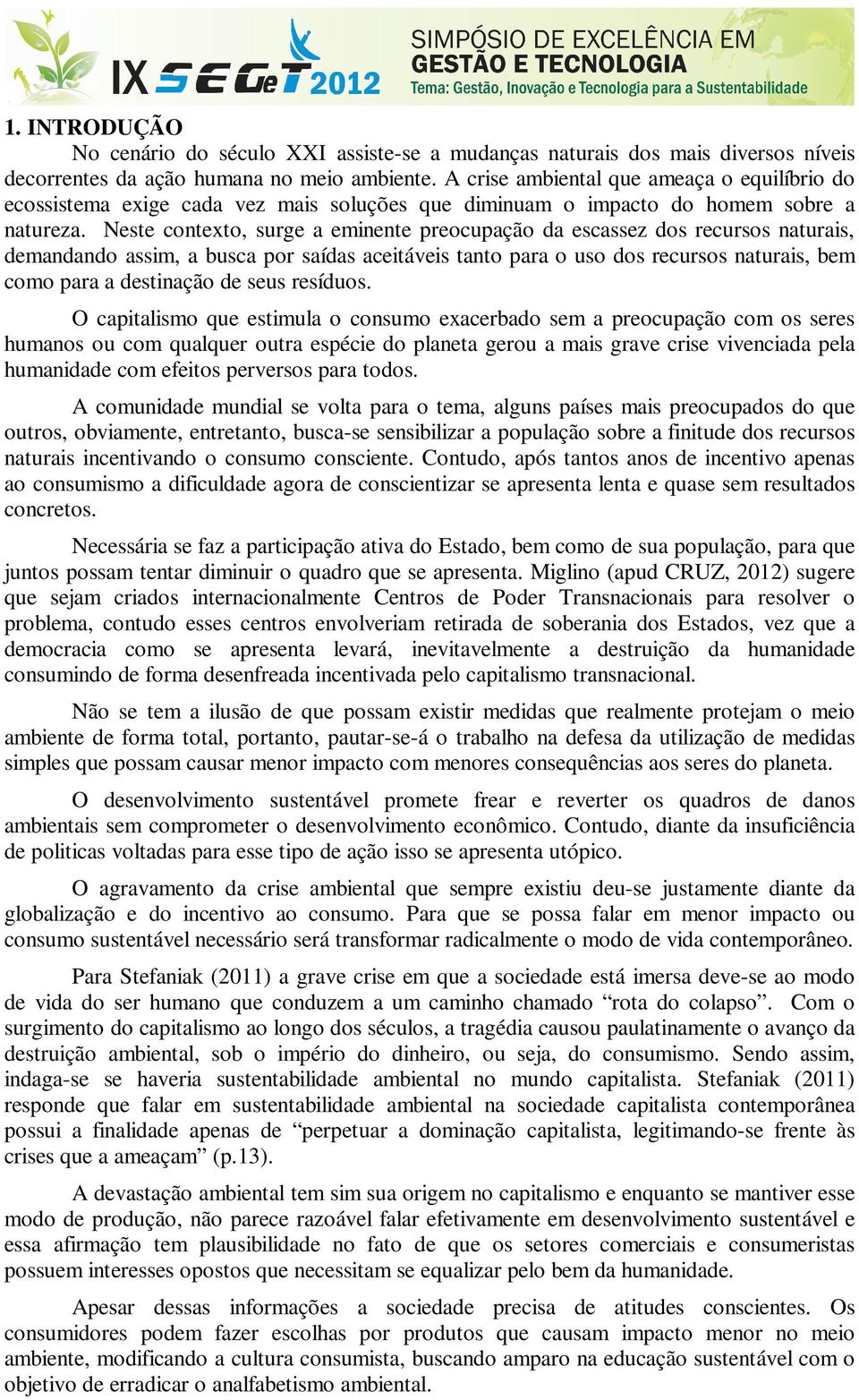 Neste contexto, surge a eminente preocupação da escassez dos recursos naturais, demandando assim, a busca por saídas aceitáveis tanto para o uso dos recursos naturais, bem como para a destinação de