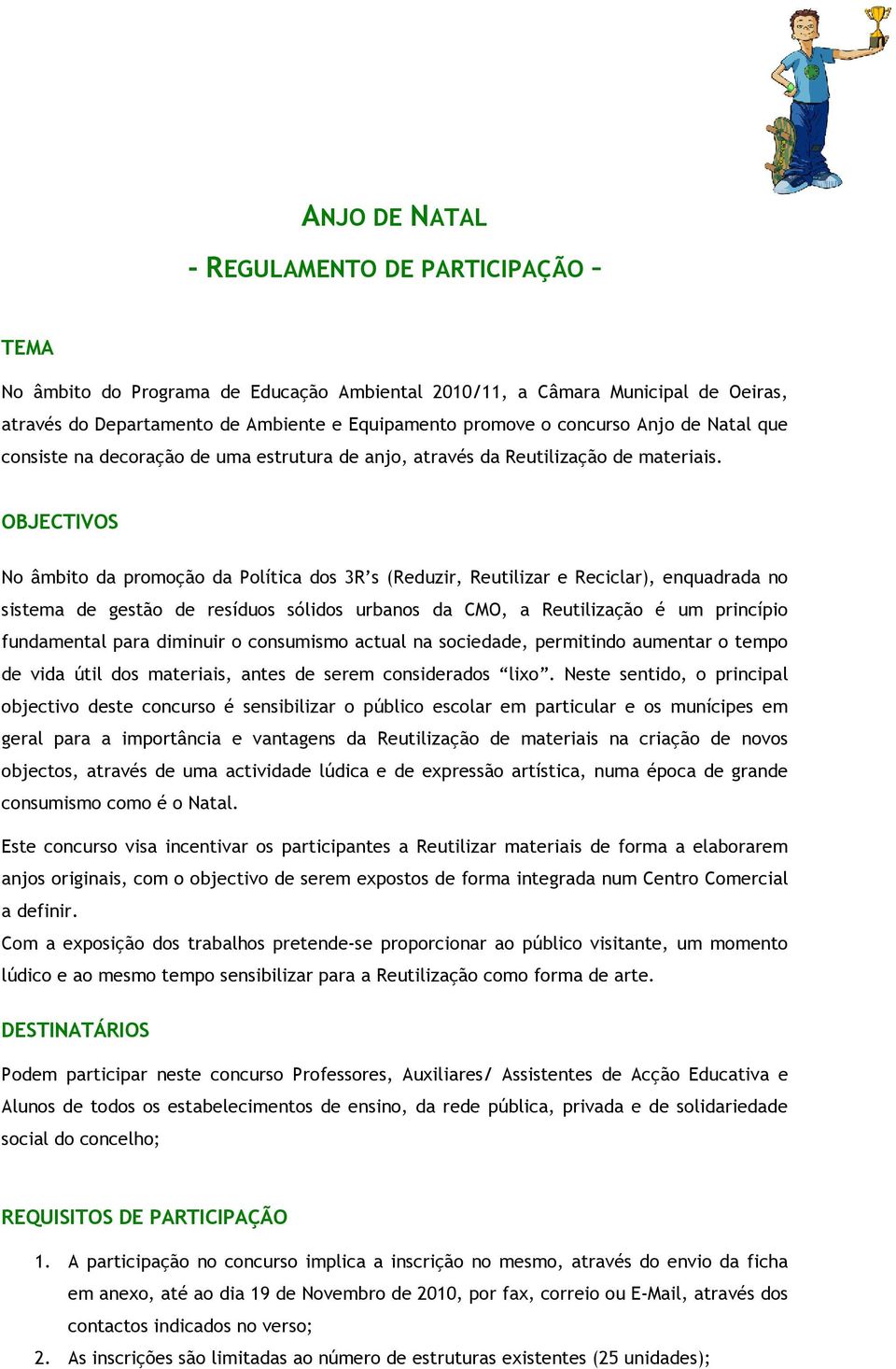 OBJECTIVOS No âmbito da promoção da Política dos 3R s (Reduzir, Reutilizar e Reciclar), enquadrada no sistema de gestão de resíduos sólidos urbanos da CMO, a Reutilização é um princípio fundamental