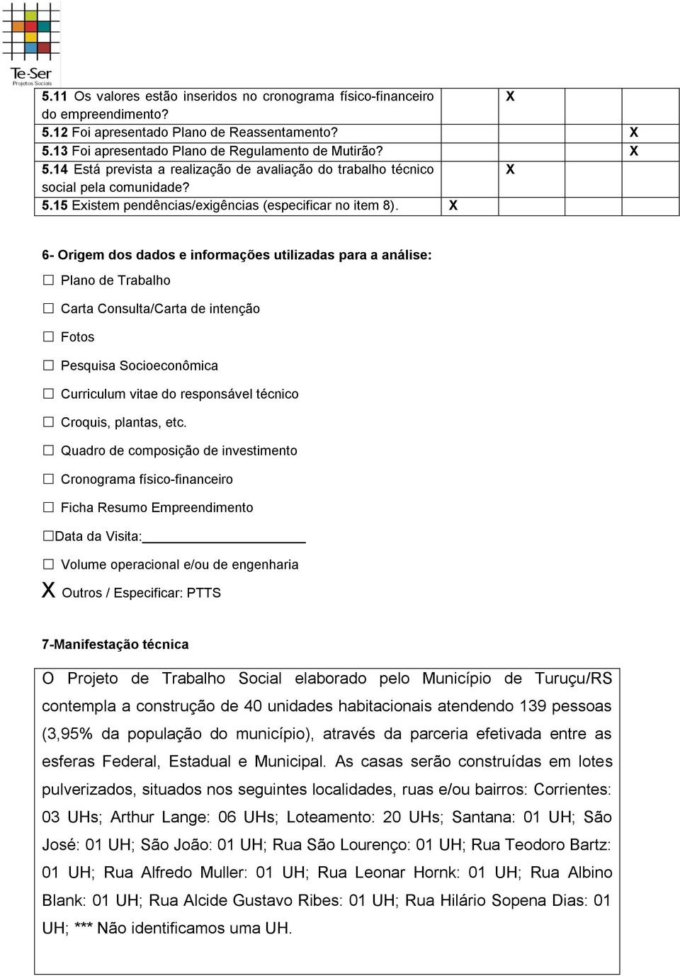 6- Origem dos dados e informações utilizadas para a análise: Plano de Trabalho Carta Consulta/Carta de intenção Fotos Pesquisa Socioeconômica Curriculum vitae do responsável técnico Croquis, plantas,