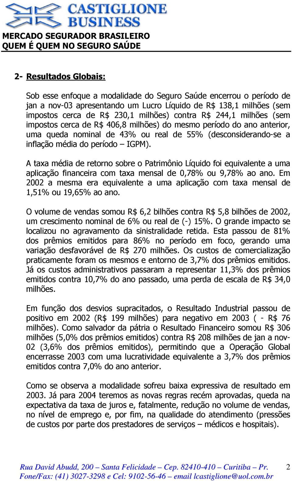 A taxa média de retorno sobre o Patrimônio Líquido foi equivalente a uma aplicação financeira com taxa mensal de 0,78% ou 9,78% ao ano.