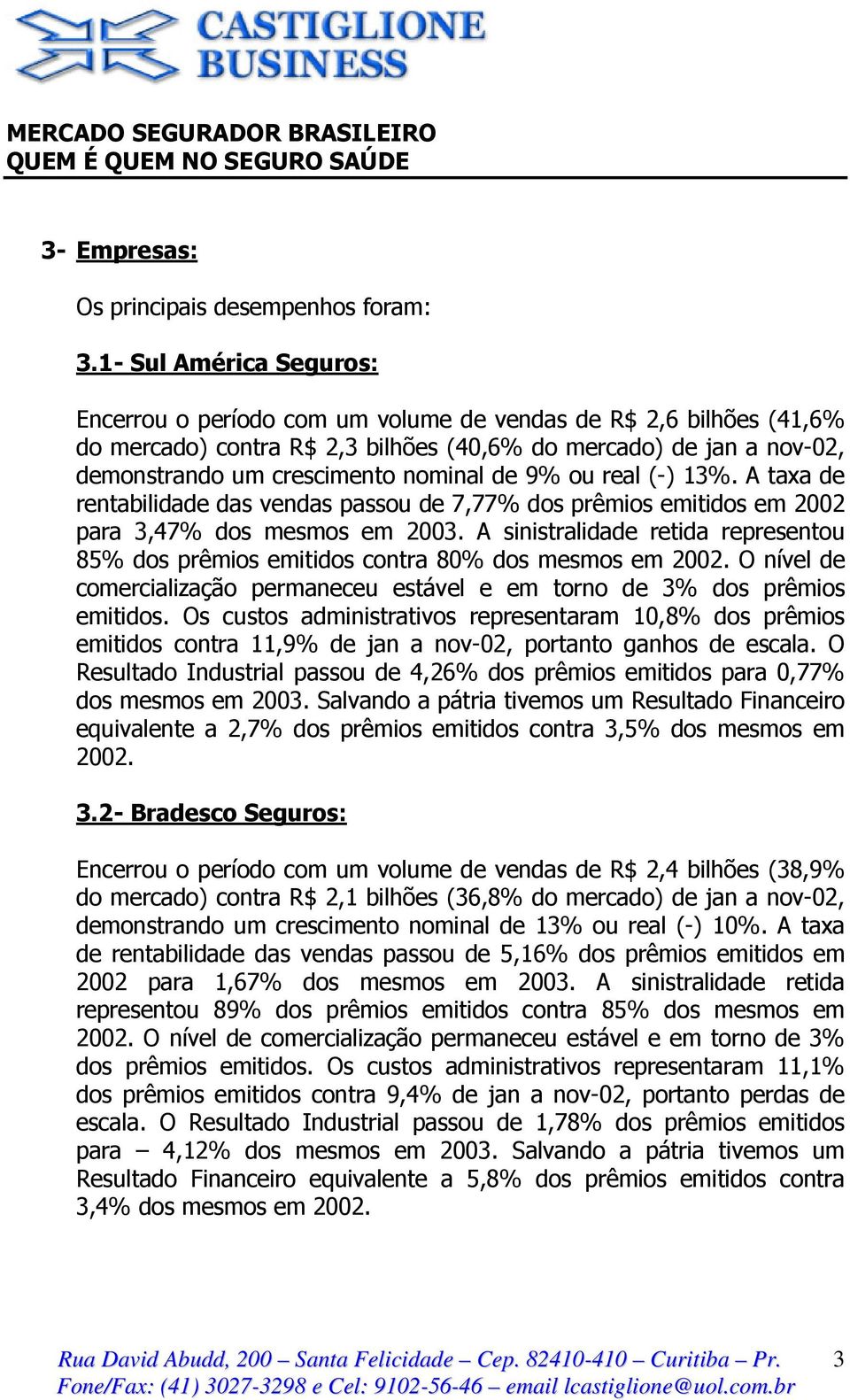 de 9% ou real (-) 13%. A taxa de rentabilidade das vendas passou de 7,77% dos prêmios emitidos em 2002 para 3,47% dos mesmos em 2003.