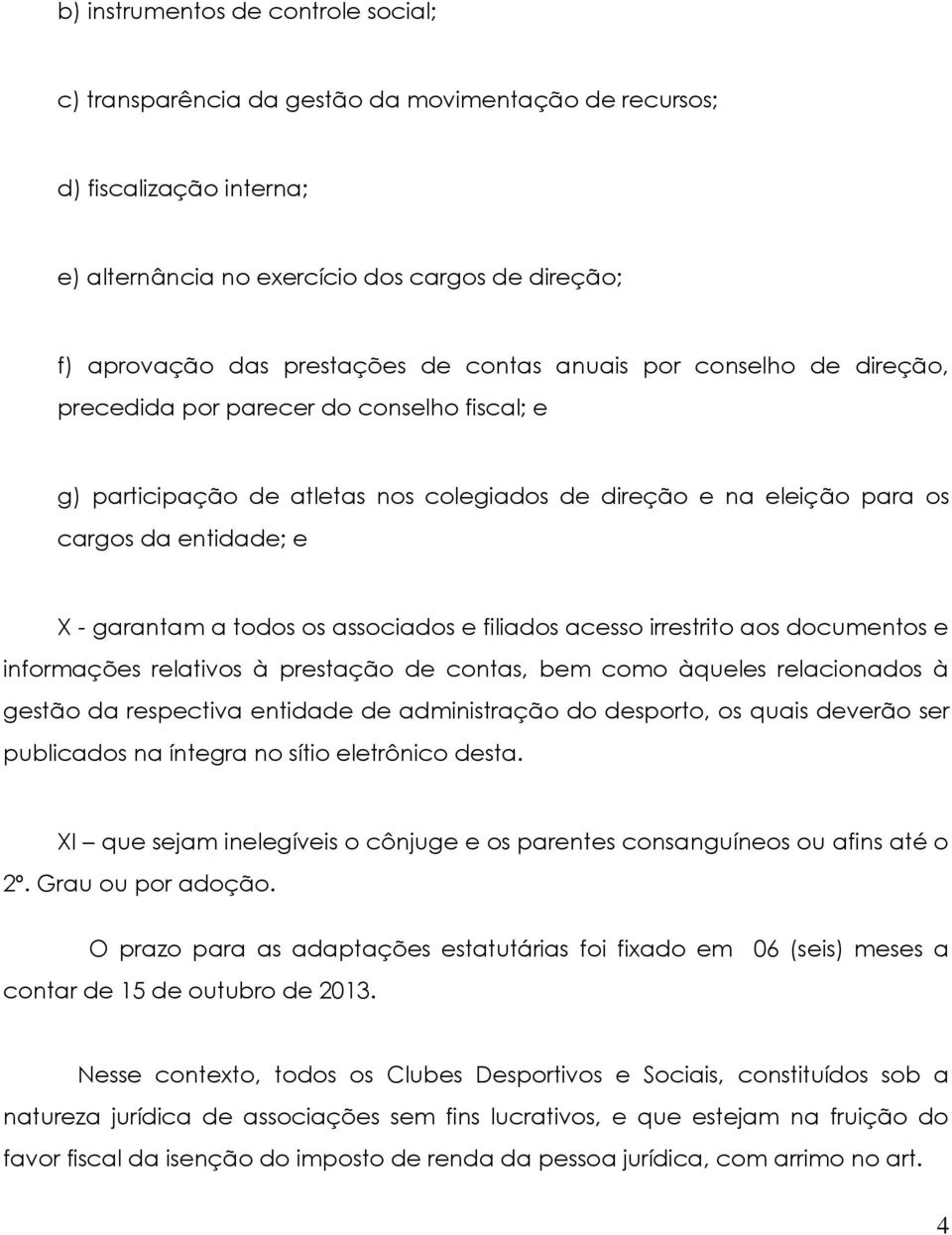 os associados e filiados acesso irrestrito aos documentos e informações relativos à prestação de contas, bem como àqueles relacionados à gestão da respectiva entidade de administração do desporto, os