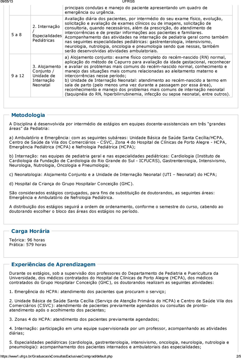 Avaliação diária dos pacientes, por intermédio do seu exame físico, evolução, solicitação e avaliação de exames clínicos ou de imagens, solicitação de consultoria, quando necessários, além da