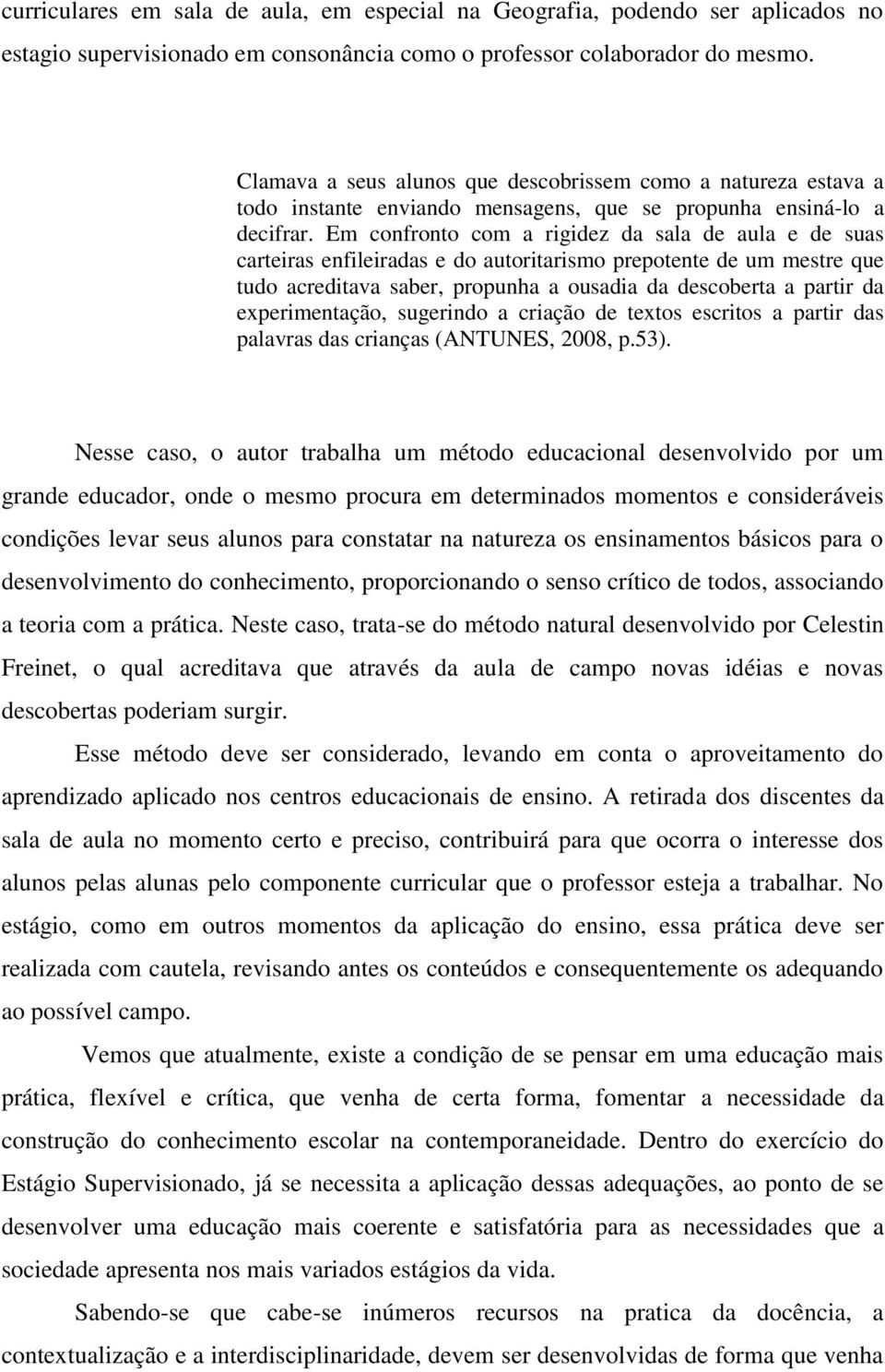 Em confronto com a rigidez da sala de aula e de suas carteiras enfileiradas e do autoritarismo prepotente de um mestre que tudo acreditava saber, propunha a ousadia da descoberta a partir da