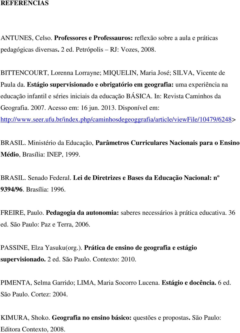 Estágio supervisionado e obrigatório em geografia: uma experiência na educação infantil e séries iniciais da educação BÁSICA. In: Revista Caminhos da Geografia. 2007. Acesso em: 16 jun. 2013.