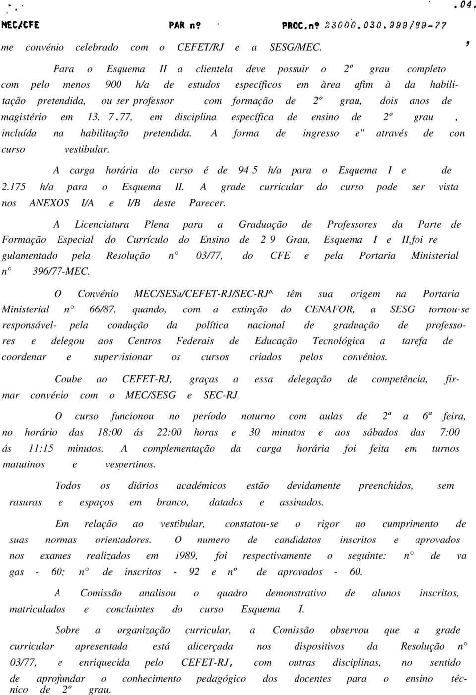 anos de magistério em 13. 7.77, em disciplina específica de ensino de 2º grau, incluída na habilitação pretendida. A forma de ingresso e" através de con curso vestibular.