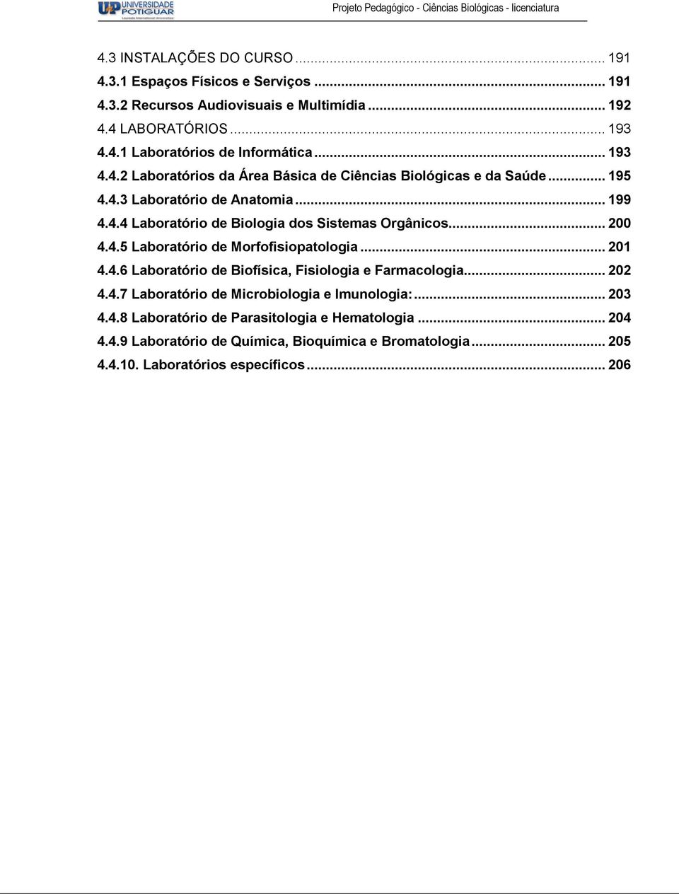 .. 200 4.4.5 Laboratório de Morfofisiopatologia... 201 4.4.6 Laboratório de Biofísica, Fisiologia e Farmacologia... 202 4.4.7 Laboratório de Microbiologia e Imunologia:... 203 4.4.8 Laboratório de Parasitologia e Hematologia.