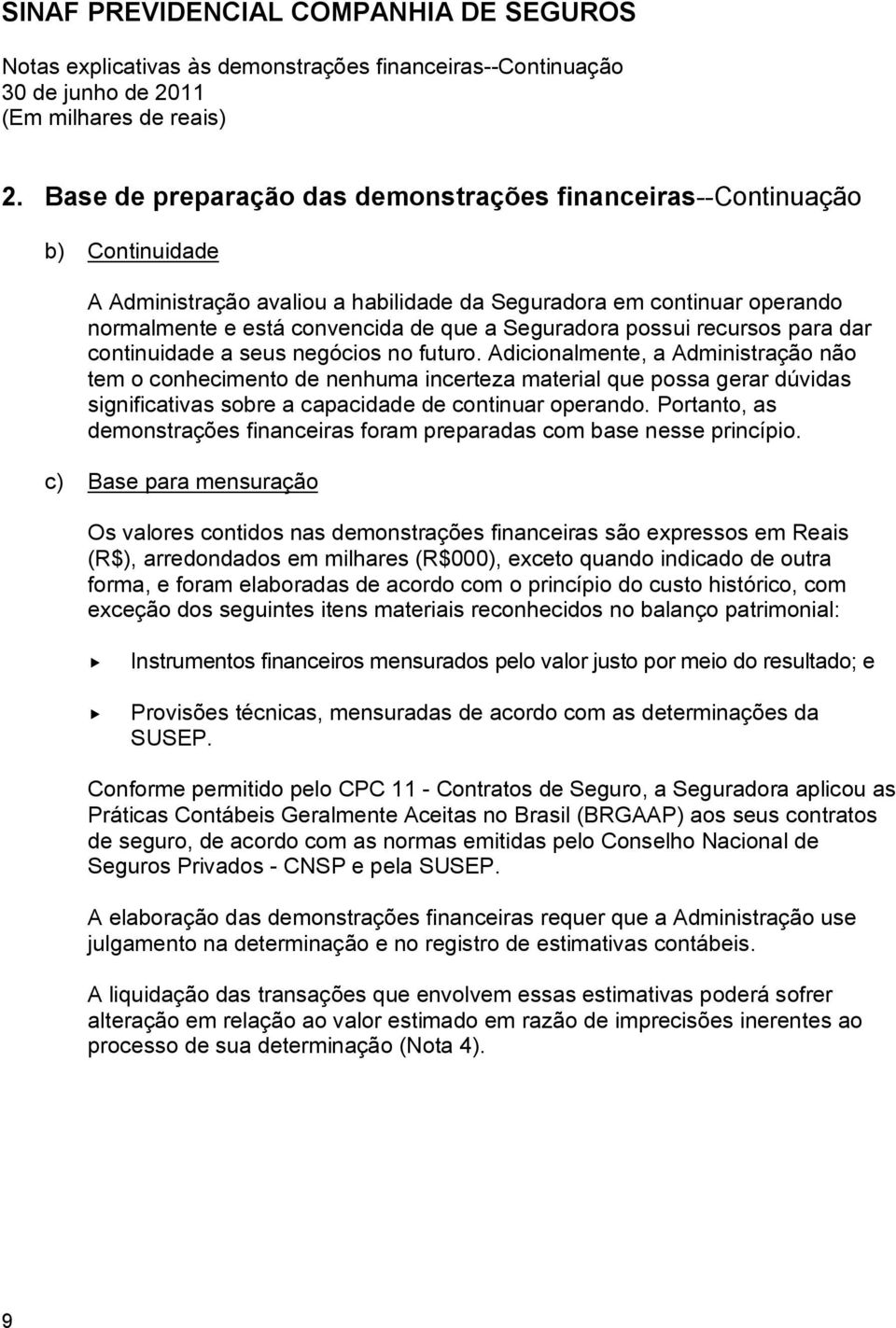 Adicionalmente, a Administração não tem o conhecimento de nenhuma incerteza material que possa gerar dúvidas significativas sobre a capacidade de continuar operando.