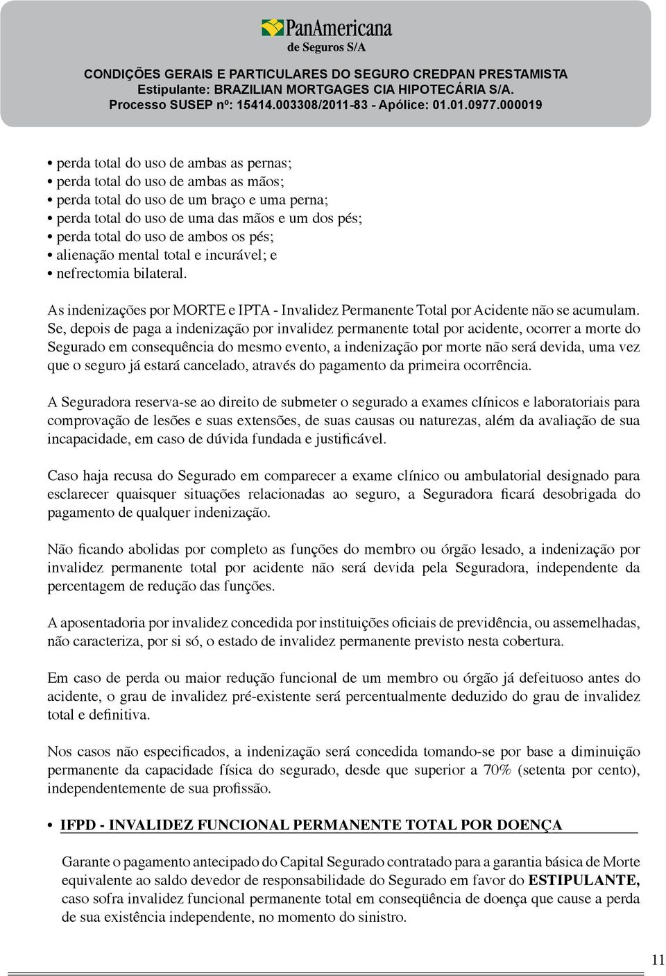 Se, depois de paga a indenização por invalidez permanente total por acidente, ocorrer a morte do Segurado em consequência do mesmo evento, a indenização por morte não será devida, uma vez que o